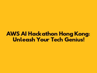 AWS AI Hackathon Hong Kong: Unleash Your Tech Genius!