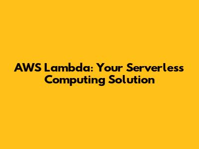 AWS Lambda: Your Serverless Computing Solution