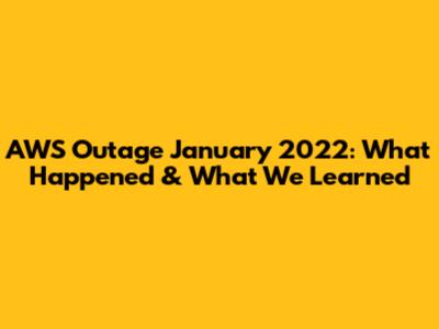 AWS Outage January 2022: What Happened & What We Learned