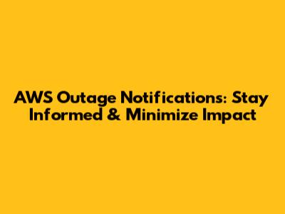 AWS Outage Notifications: Stay Informed & Minimize Impact