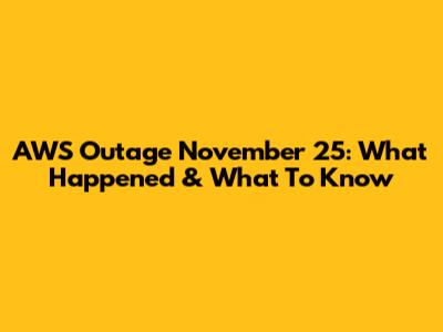AWS Outage November 25: What Happened & What To Know