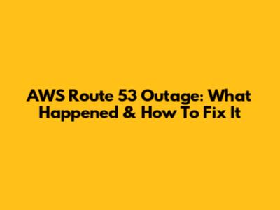 AWS Route 53 Outage: What Happened & How To Fix It
