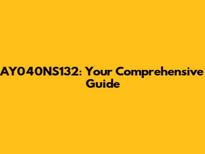 AY040NS132: Your Comprehensive Guide