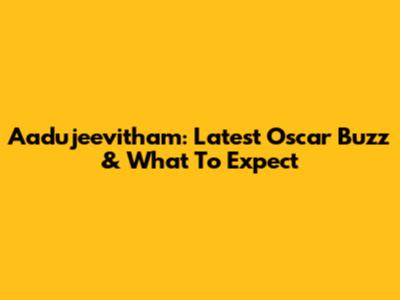 Aadujeevitham: Latest Oscar Buzz & What To Expect