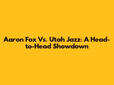 Aaron Fox Vs. Utah Jazz: A Head-to-Head Showdown