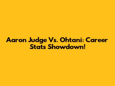 Aaron Judge Vs. Ohtani: Career Stats Showdown!