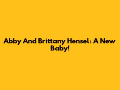 Abby And Brittany Hensel: A New Baby!