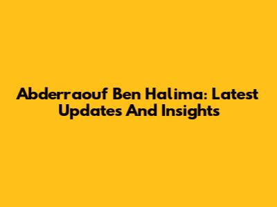 Abderraouf Ben Halima: Latest Updates And Insights