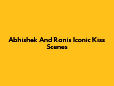 Abhishek And Rani's Iconic Kiss Scenes