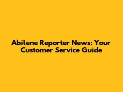 Abilene Reporter News: Your Customer Service Guide