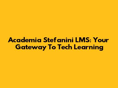 Academia Stefanini LMS: Your Gateway To Tech Learning