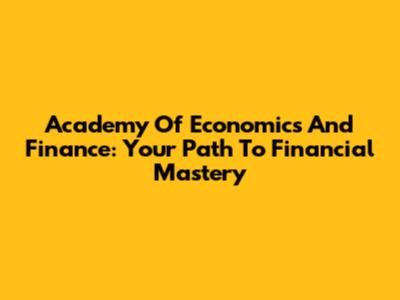 Academy Of Economics And Finance: Your Path To Financial Mastery