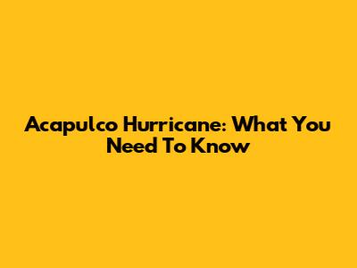 Acapulco Hurricane: What You Need To Know