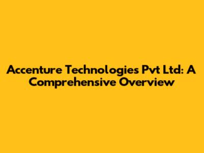 Accenture Technologies Pvt Ltd: A Comprehensive Overview