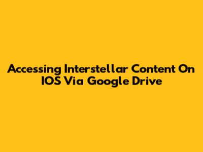 Accessing Interstellar Content On IOS Via Google Drive