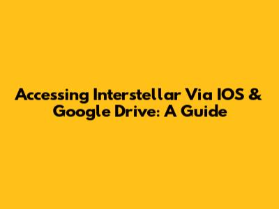 Accessing Interstellar Via IOS & Google Drive: A Guide