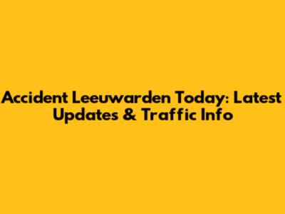 Accident Leeuwarden Today: Latest Updates & Traffic Info