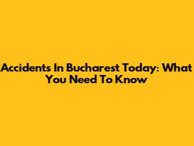 Accidents In Bucharest Today: What You Need To Know