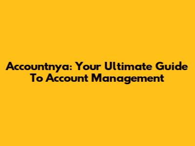 Accountnya: Your Ultimate Guide To Account Management