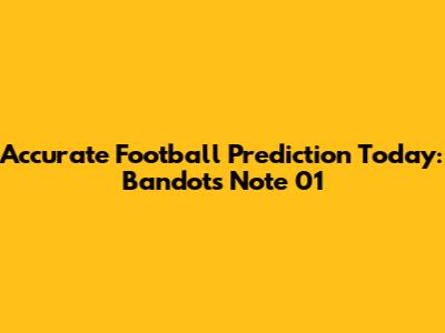 Accurate Football Prediction Today: Bandot's Note 01