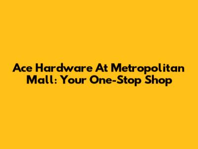 Ace Hardware At Metropolitan Mall: Your One-Stop Shop