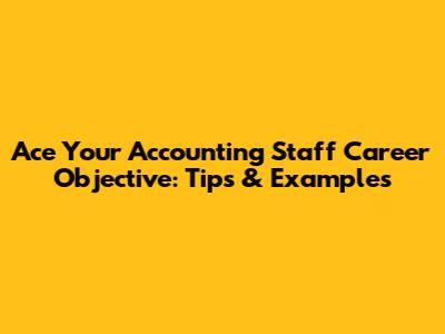 Ace Your Accounting Staff Career Objective: Tips & Examples
