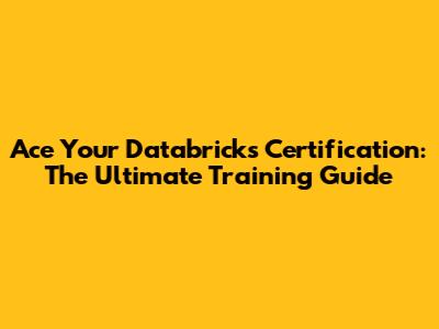 Ace Your Databricks Certification: The Ultimate Training Guide