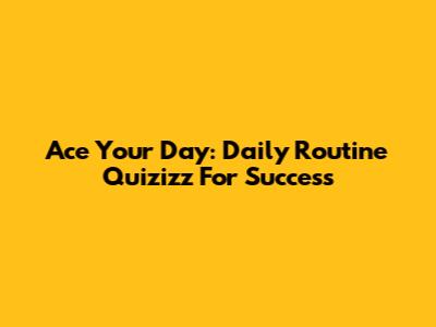 Ace Your Day: Daily Routine Quizizz For Success