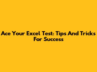 Ace Your Excel Test: Tips And Tricks For Success