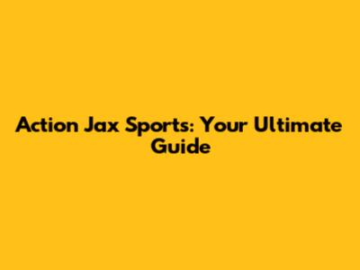 Action Jax Sports: Your Ultimate Guide