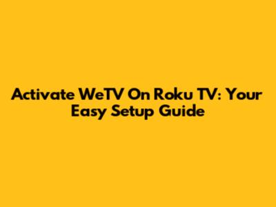Activate WeTV On Roku TV: Your Easy Setup Guide