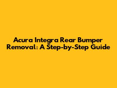 Acura Integra Rear Bumper Removal: A Step-by-Step Guide