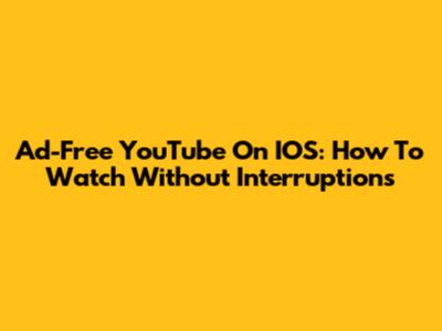 Ad-Free YouTube On IOS: How To Watch Without Interruptions
