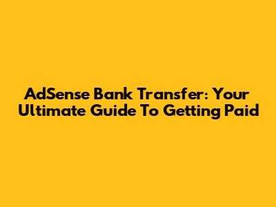 AdSense Bank Transfer: Your Ultimate Guide To Getting Paid