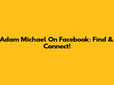 Adam Michael On Facebook: Find & Connect!