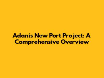 Adani's New Port Project: A Comprehensive Overview