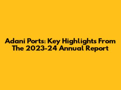 Adani Ports: Key Highlights From The 2023-24 Annual Report