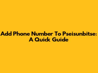 Add Phone Number To Pseisunbitse: A Quick Guide