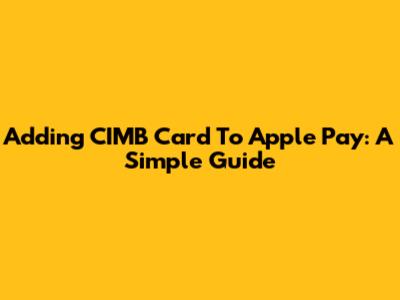 Adding CIMB Card To Apple Pay: A Simple Guide
