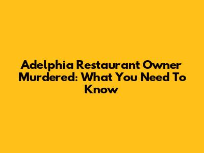 Adelphia Restaurant Owner Murdered: What You Need To Know