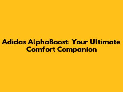 Adidas AlphaBoost: Your Ultimate Comfort Companion