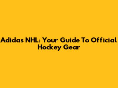 Adidas NHL: Your Guide To Official Hockey Gear