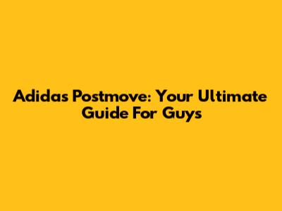 Adidas Postmove: Your Ultimate Guide For Guys