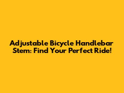 Adjustable Bicycle Handlebar Stem: Find Your Perfect Ride!
