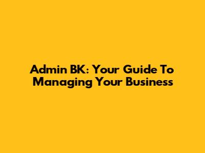 Admin BK: Your Guide To Managing Your Business