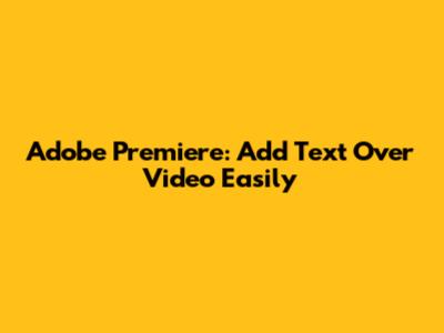 Adobe Premiere: Add Text Over Video Easily