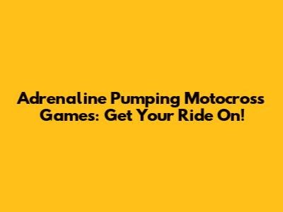 Adrenaline Pumping Motocross Games: Get Your Ride On!