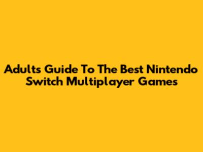 Adults' Guide To The Best Nintendo Switch Multiplayer Games