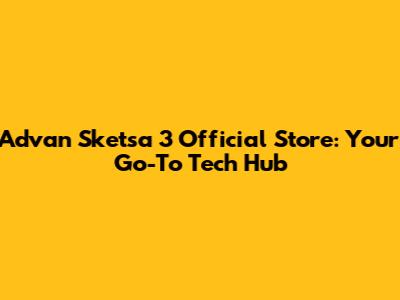 Advan Sketsa 3 Official Store: Your Go-To Tech Hub