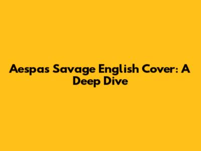 Aespa's 'Savage' English Cover: A Deep Dive